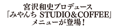 宮沢和史プロデュース 「みやんち STUDIO＆COFFEE」メニューが登場！