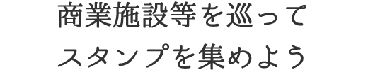 商業施設等を巡ってスタンプを集めよう