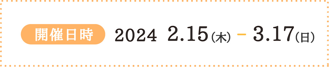 開催日時 2024.2.15-3.17