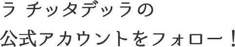 ラチッタデッラの公式アカウントをフォロー！